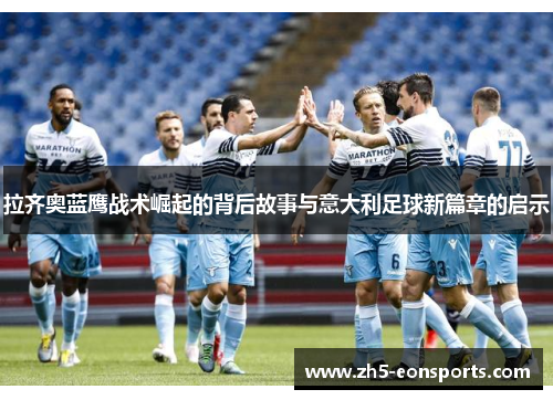 拉齐奥蓝鹰战术崛起的背后故事与意大利足球新篇章的启示 拉齐奥蓝鹰战术崛起的背后故事与意大利足球新篇章的启示