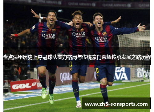 盘点法甲历史上夺冠球队实力格局与传统豪门荣耀传承发展之路历程 盘点法甲历史上夺冠球队实力格局与传统豪门荣耀传承发展之路历程
