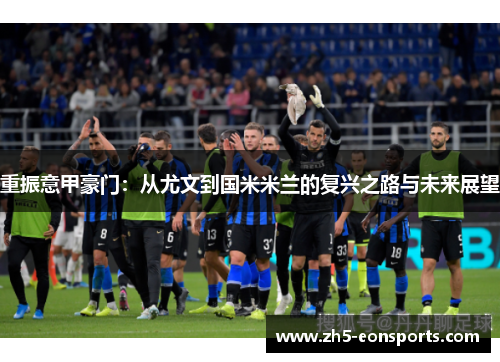重振意甲豪门：从尤文到国米米兰的复兴之路与未来展望