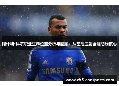 阿什利·科尔职业生涯位置分析与回顾：从左后卫到全能防线核心